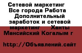 Сетевой маркетинг. - Все города Работа » Дополнительный заработок и сетевой маркетинг   . Ханты-Мансийский,Когалым г.